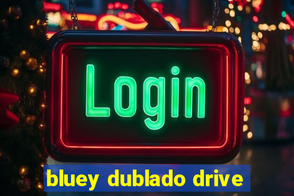 bluey dublado drive